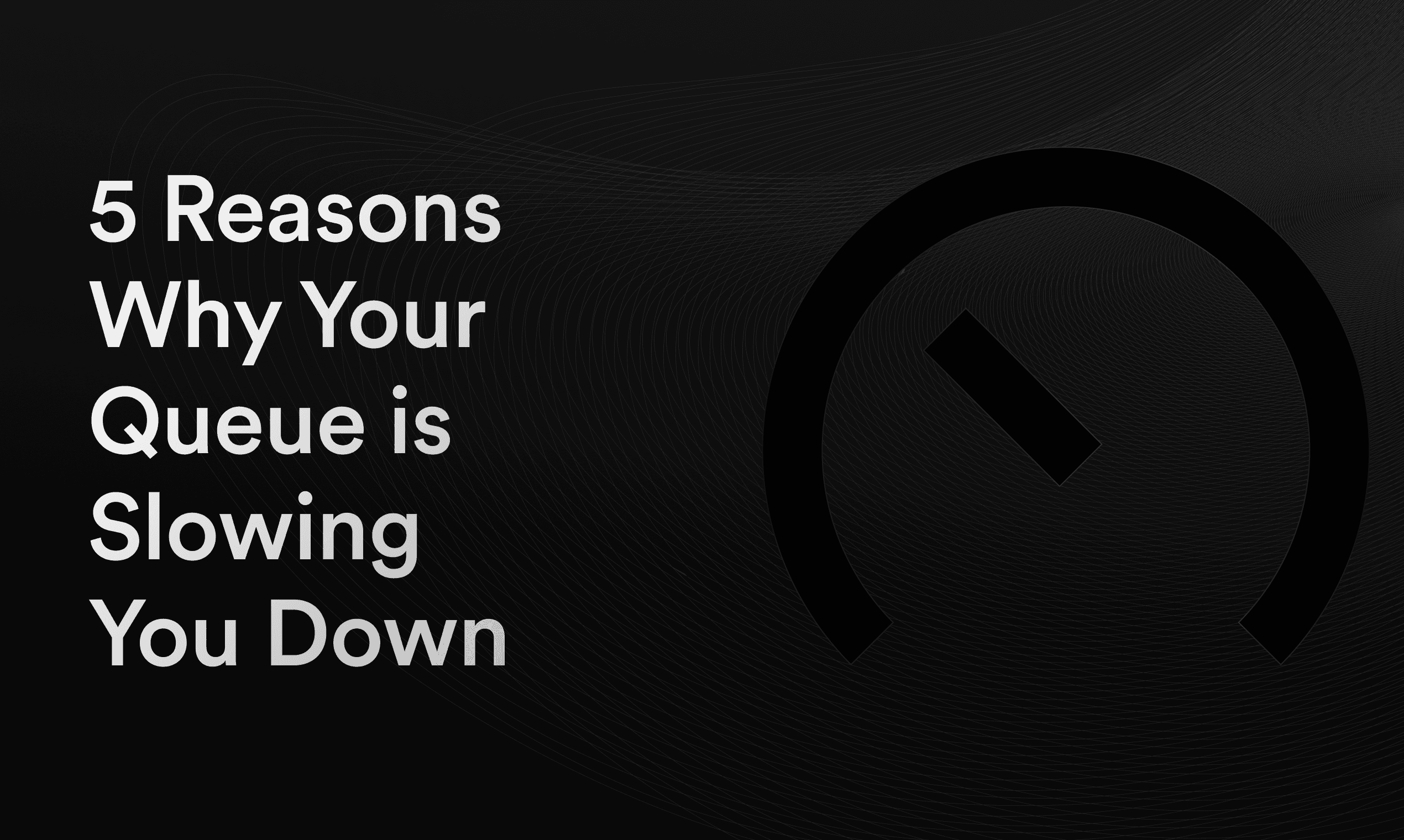 5 Reasons Why Your Queue is Slowing You Down