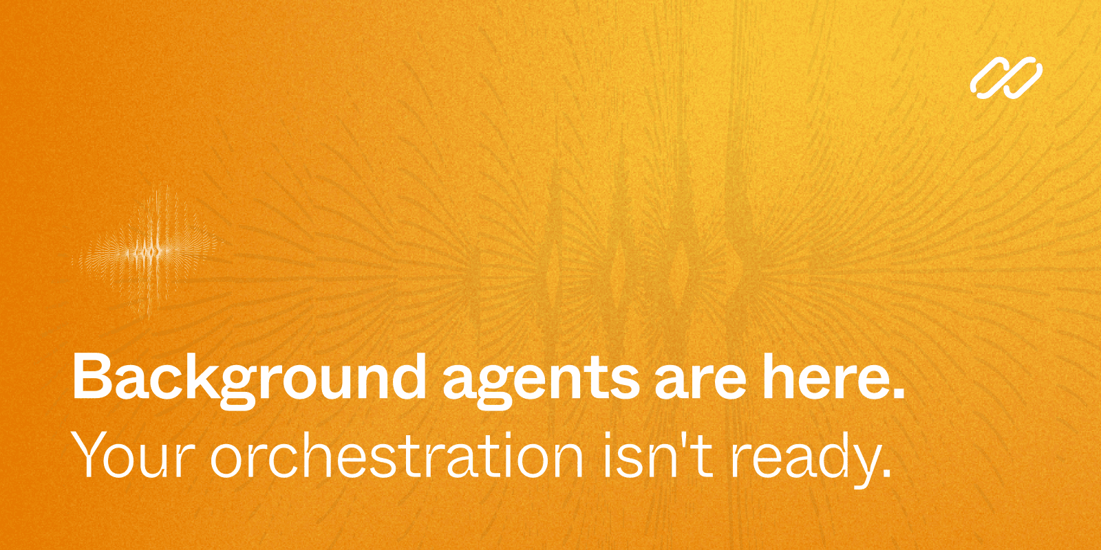 Background agents are here. Your orchestration isn't ready.